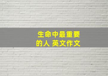 生命中最重要的人 英文作文